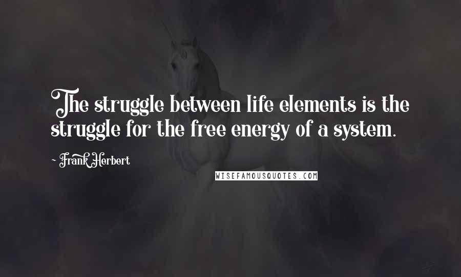 Frank Herbert Quotes: The struggle between life elements is the struggle for the free energy of a system.