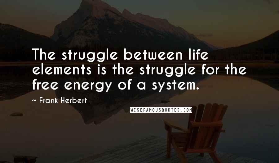 Frank Herbert Quotes: The struggle between life elements is the struggle for the free energy of a system.