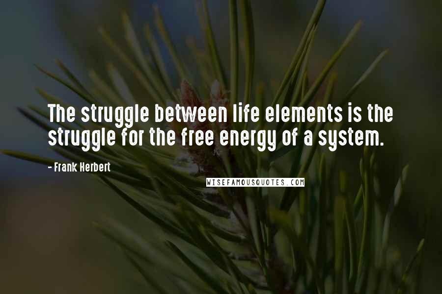 Frank Herbert Quotes: The struggle between life elements is the struggle for the free energy of a system.