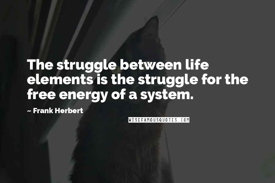 Frank Herbert Quotes: The struggle between life elements is the struggle for the free energy of a system.