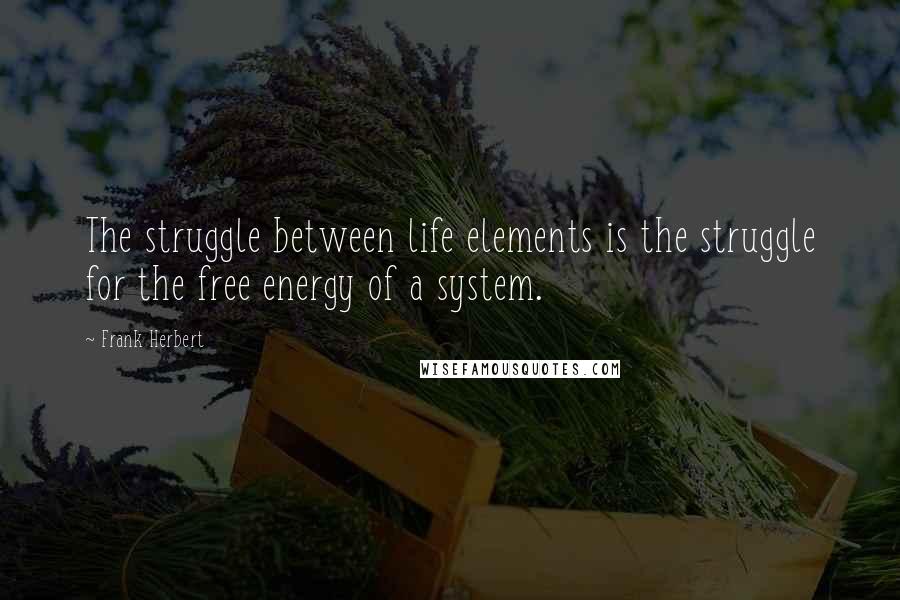 Frank Herbert Quotes: The struggle between life elements is the struggle for the free energy of a system.