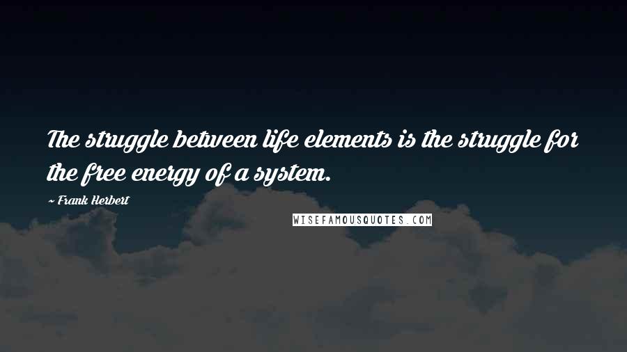 Frank Herbert Quotes: The struggle between life elements is the struggle for the free energy of a system.