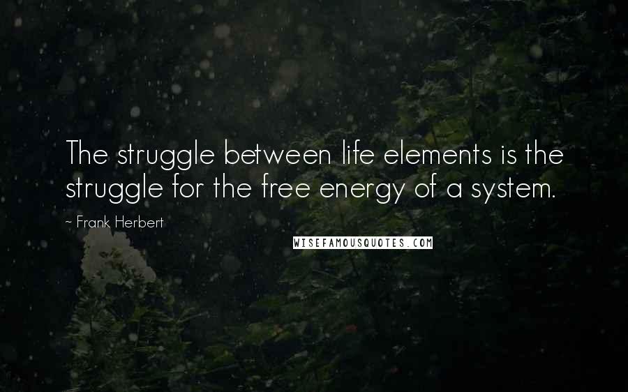 Frank Herbert Quotes: The struggle between life elements is the struggle for the free energy of a system.