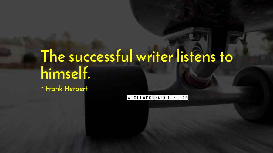 Frank Herbert Quotes: The successful writer listens to himself.