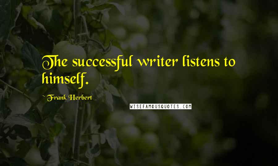 Frank Herbert Quotes: The successful writer listens to himself.