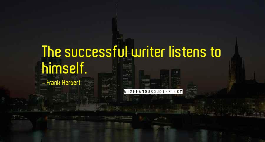 Frank Herbert Quotes: The successful writer listens to himself.