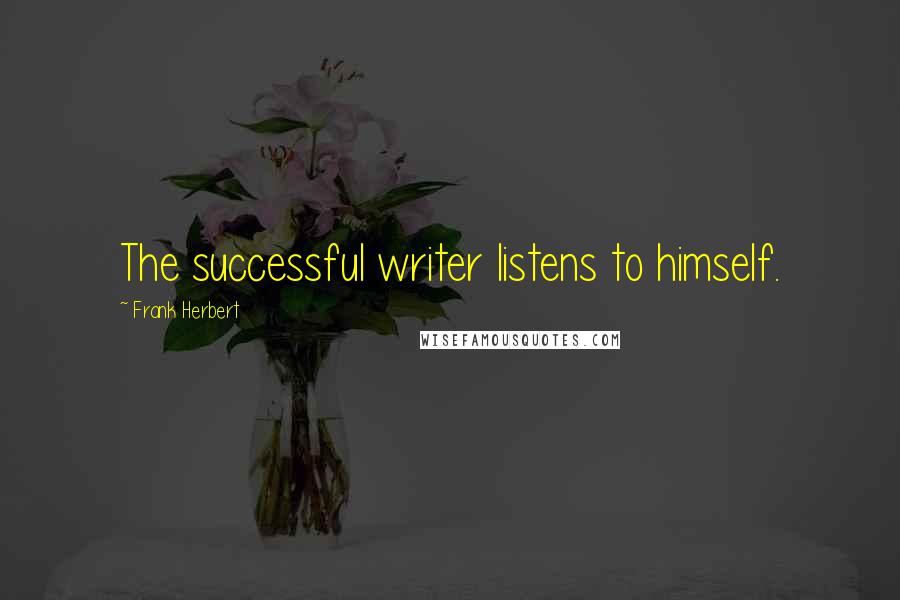 Frank Herbert Quotes: The successful writer listens to himself.