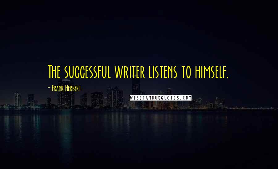 Frank Herbert Quotes: The successful writer listens to himself.