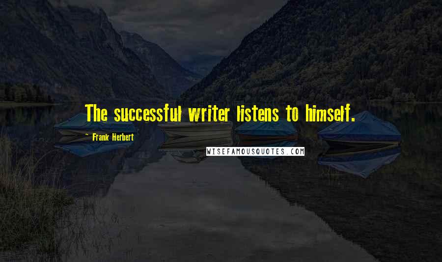 Frank Herbert Quotes: The successful writer listens to himself.