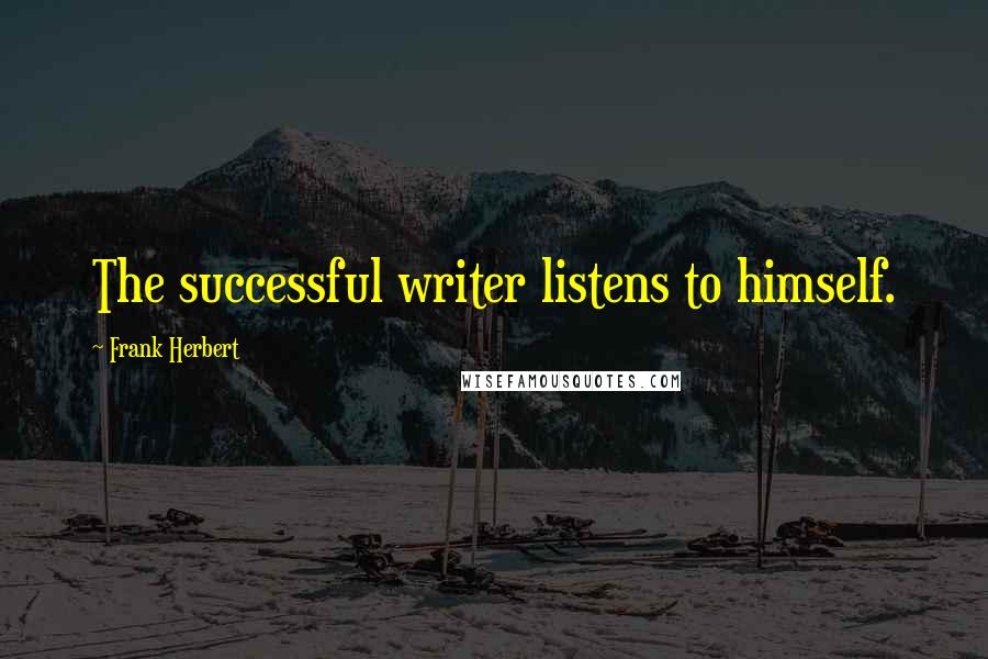 Frank Herbert Quotes: The successful writer listens to himself.