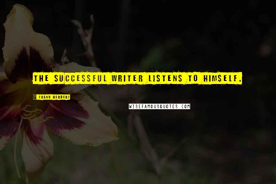 Frank Herbert Quotes: The successful writer listens to himself.