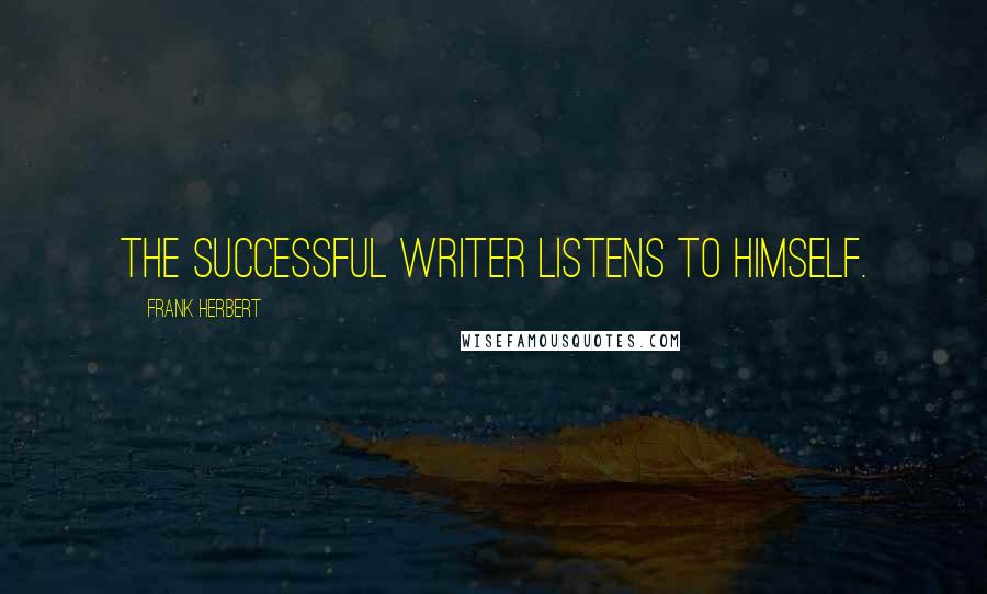 Frank Herbert Quotes: The successful writer listens to himself.