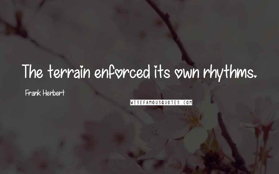 Frank Herbert Quotes: The terrain enforced its own rhythms.