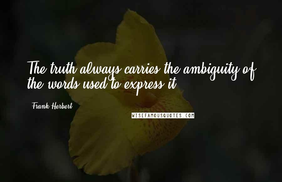 Frank Herbert Quotes: The truth always carries the ambiguity of the words used to express it.