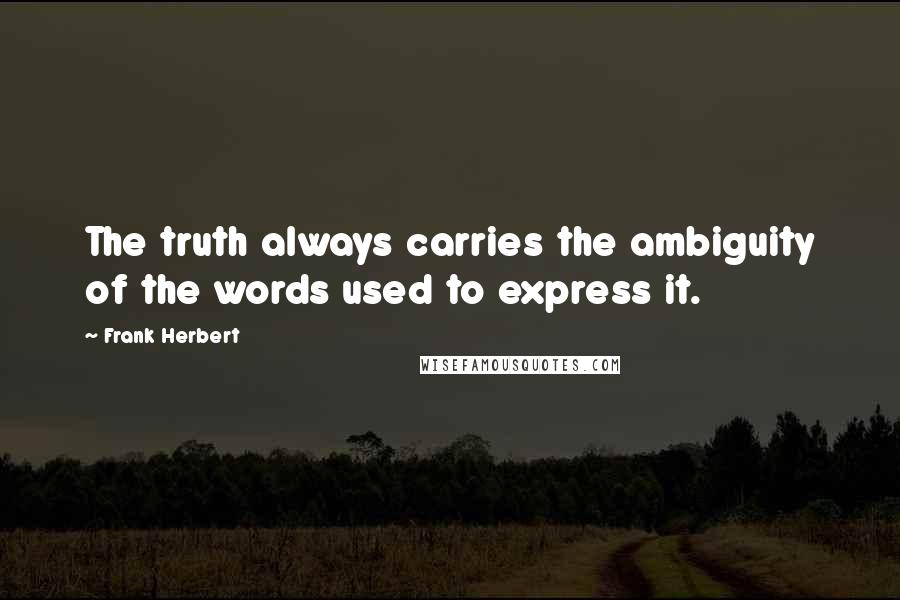 Frank Herbert Quotes: The truth always carries the ambiguity of the words used to express it.