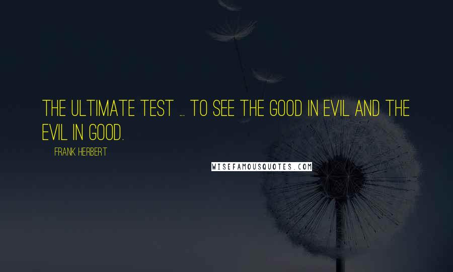 Frank Herbert Quotes: The ultimate test ... to see the good in evil and the evil in good.