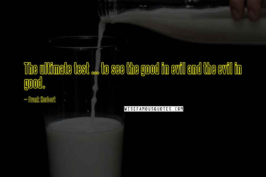 Frank Herbert Quotes: The ultimate test ... to see the good in evil and the evil in good.