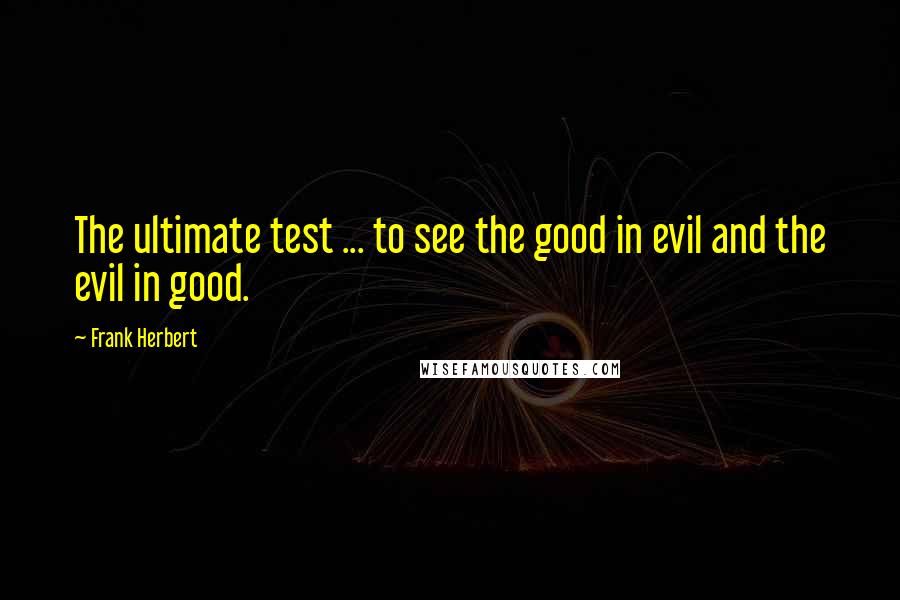 Frank Herbert Quotes: The ultimate test ... to see the good in evil and the evil in good.