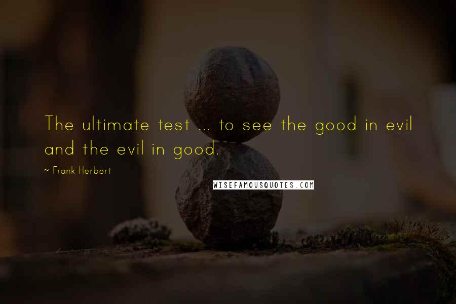 Frank Herbert Quotes: The ultimate test ... to see the good in evil and the evil in good.