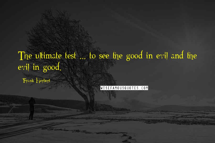 Frank Herbert Quotes: The ultimate test ... to see the good in evil and the evil in good.