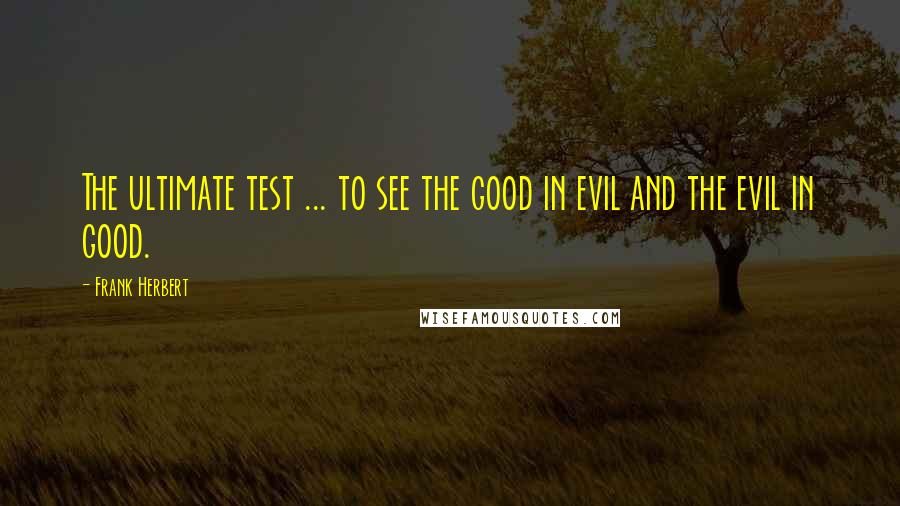 Frank Herbert Quotes: The ultimate test ... to see the good in evil and the evil in good.