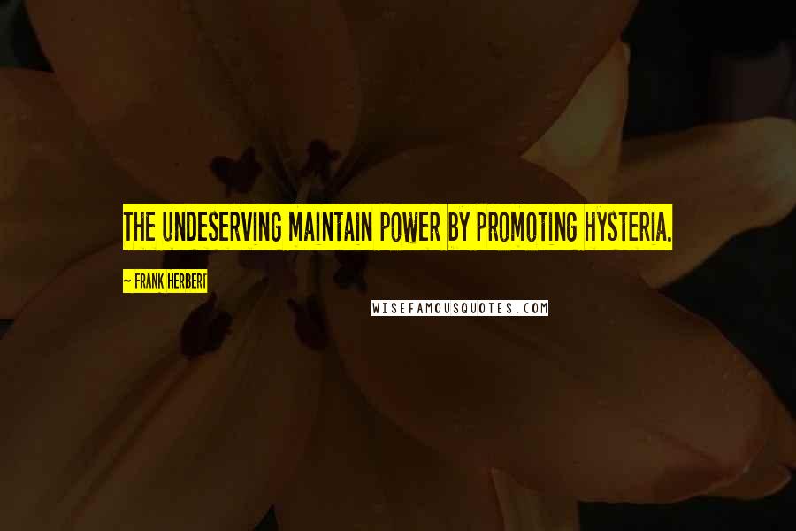 Frank Herbert Quotes: The undeserving maintain power by promoting hysteria.