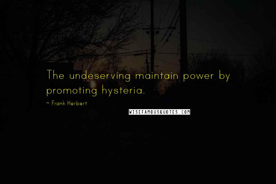 Frank Herbert Quotes: The undeserving maintain power by promoting hysteria.