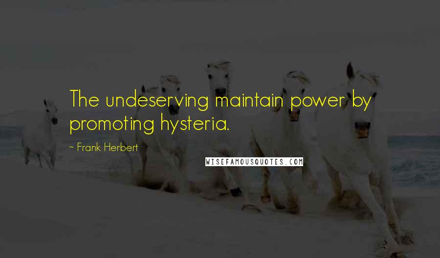 Frank Herbert Quotes: The undeserving maintain power by promoting hysteria.