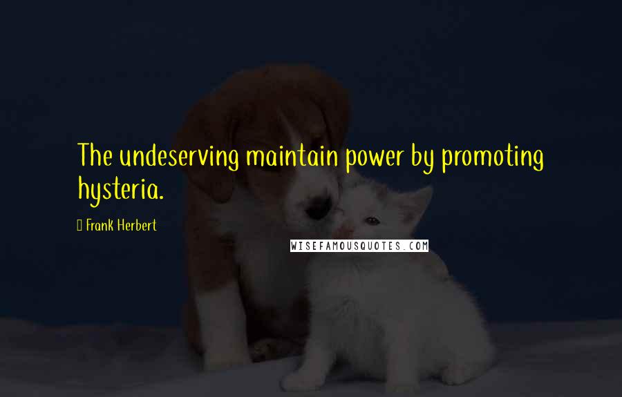 Frank Herbert Quotes: The undeserving maintain power by promoting hysteria.