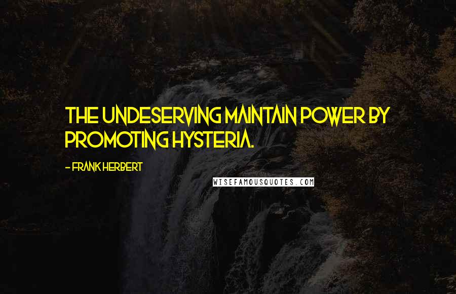 Frank Herbert Quotes: The undeserving maintain power by promoting hysteria.