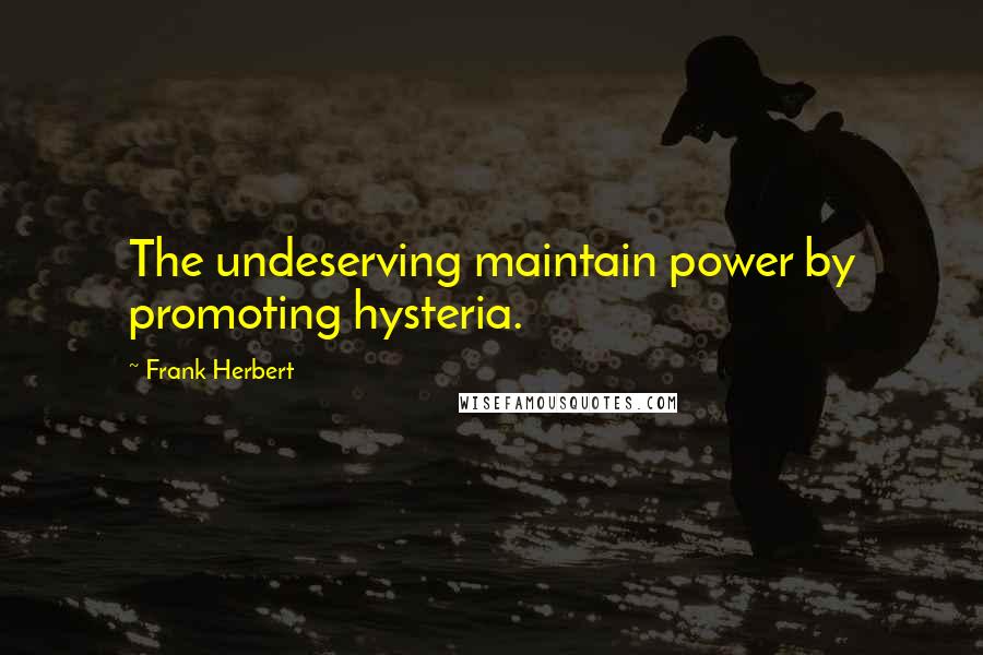 Frank Herbert Quotes: The undeserving maintain power by promoting hysteria.