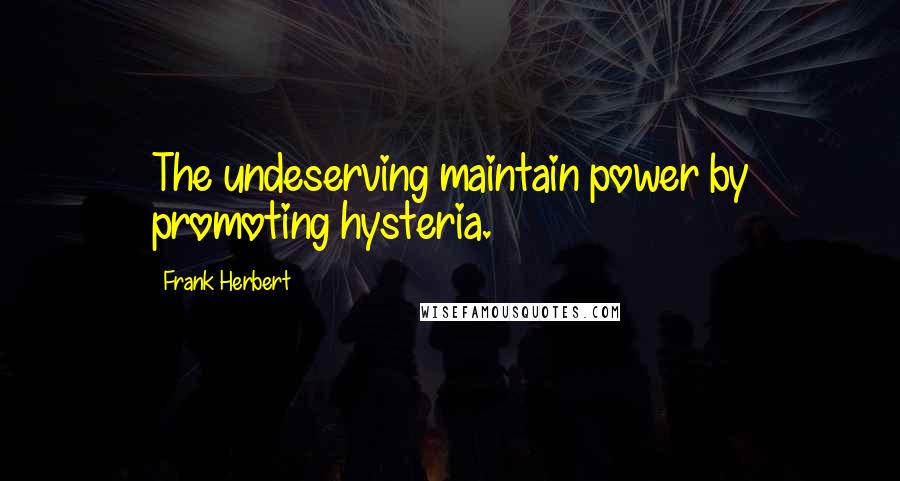 Frank Herbert Quotes: The undeserving maintain power by promoting hysteria.