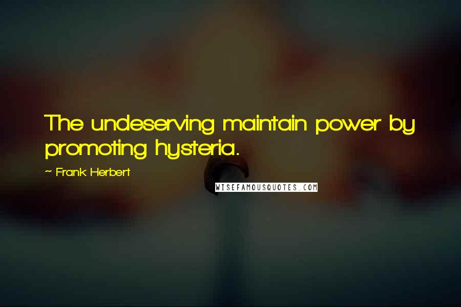 Frank Herbert Quotes: The undeserving maintain power by promoting hysteria.