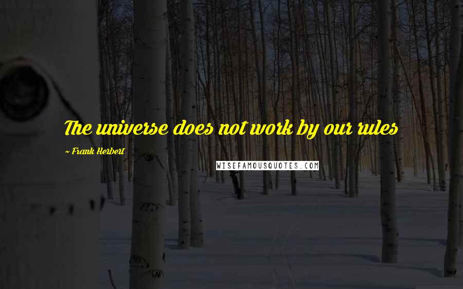 Frank Herbert Quotes: The universe does not work by our rules