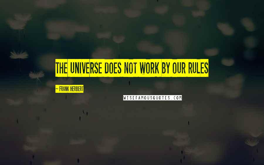 Frank Herbert Quotes: The universe does not work by our rules