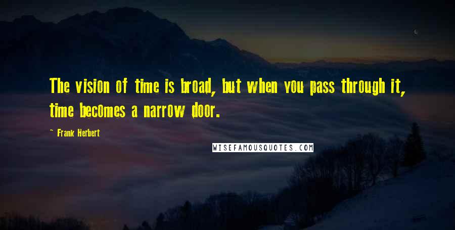 Frank Herbert Quotes: The vision of time is broad, but when you pass through it, time becomes a narrow door.