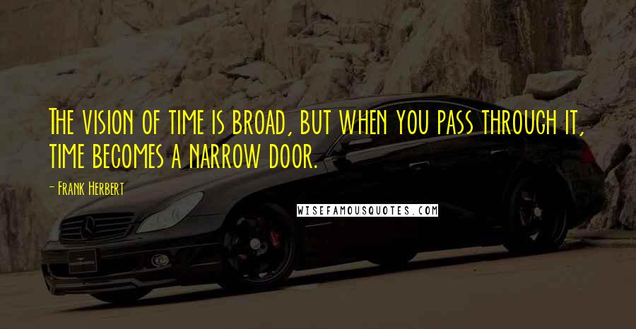 Frank Herbert Quotes: The vision of time is broad, but when you pass through it, time becomes a narrow door.