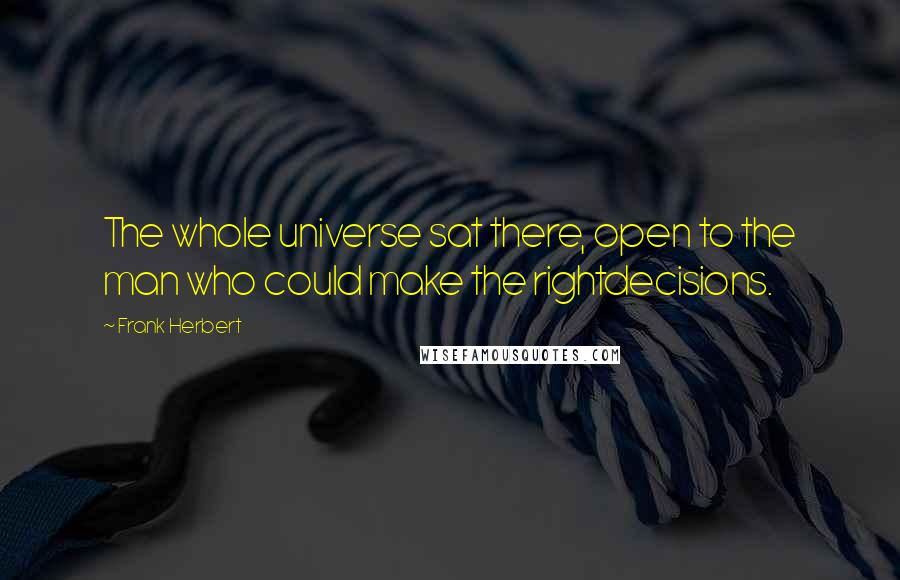 Frank Herbert Quotes: The whole universe sat there, open to the man who could make the rightdecisions.