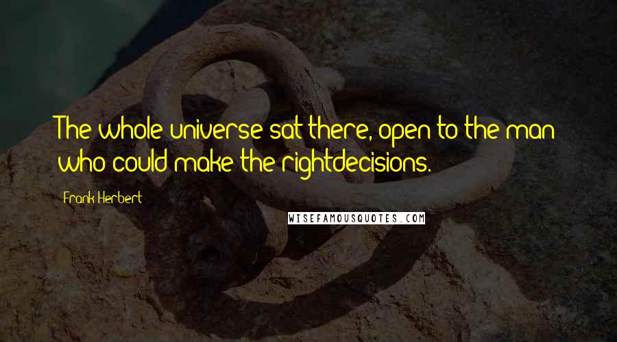 Frank Herbert Quotes: The whole universe sat there, open to the man who could make the rightdecisions.