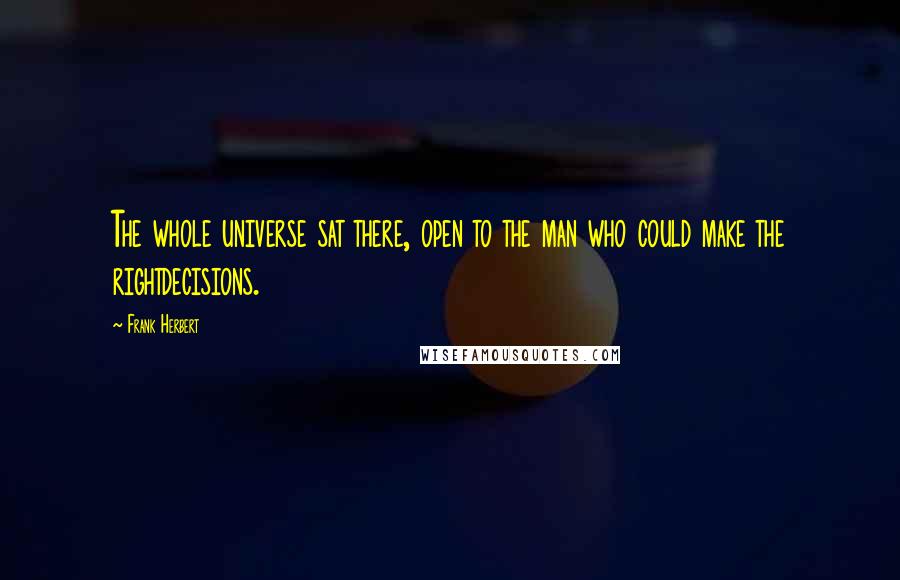 Frank Herbert Quotes: The whole universe sat there, open to the man who could make the rightdecisions.