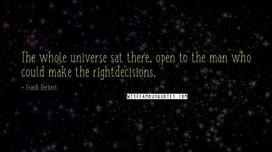 Frank Herbert Quotes: The whole universe sat there, open to the man who could make the rightdecisions.