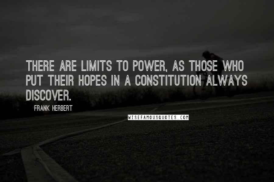 Frank Herbert Quotes: There are limits to power, as those who put their hopes in a constitution always discover.