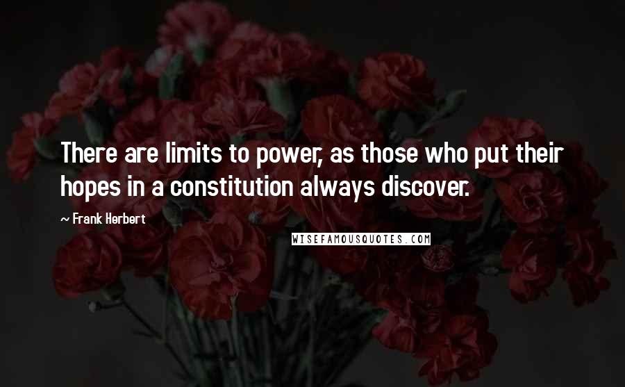 Frank Herbert Quotes: There are limits to power, as those who put their hopes in a constitution always discover.