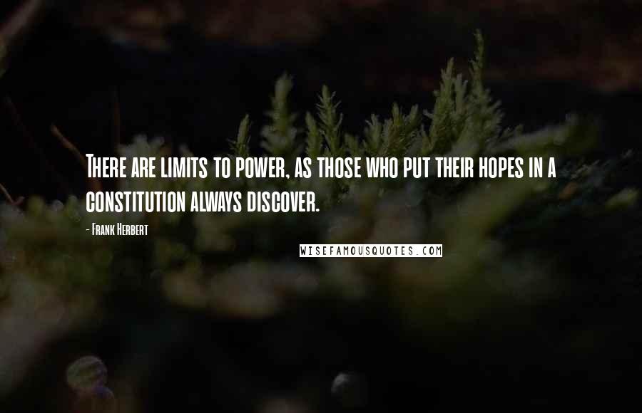 Frank Herbert Quotes: There are limits to power, as those who put their hopes in a constitution always discover.