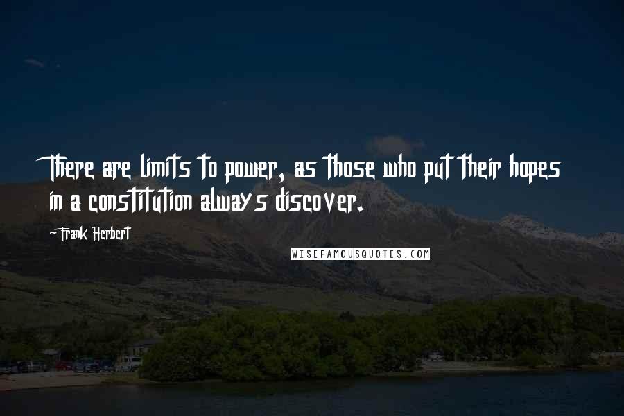 Frank Herbert Quotes: There are limits to power, as those who put their hopes in a constitution always discover.