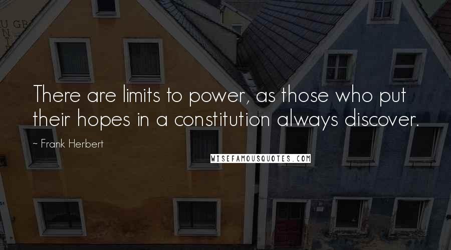 Frank Herbert Quotes: There are limits to power, as those who put their hopes in a constitution always discover.