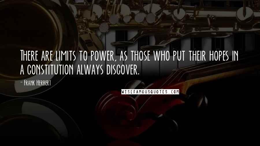 Frank Herbert Quotes: There are limits to power, as those who put their hopes in a constitution always discover.