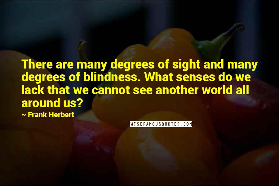 Frank Herbert Quotes: There are many degrees of sight and many degrees of blindness. What senses do we lack that we cannot see another world all around us?