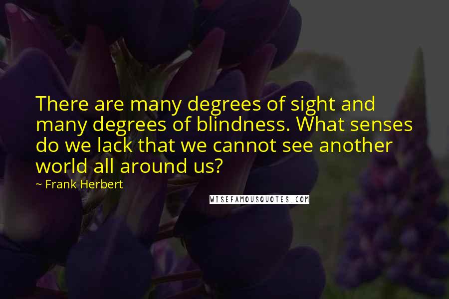 Frank Herbert Quotes: There are many degrees of sight and many degrees of blindness. What senses do we lack that we cannot see another world all around us?