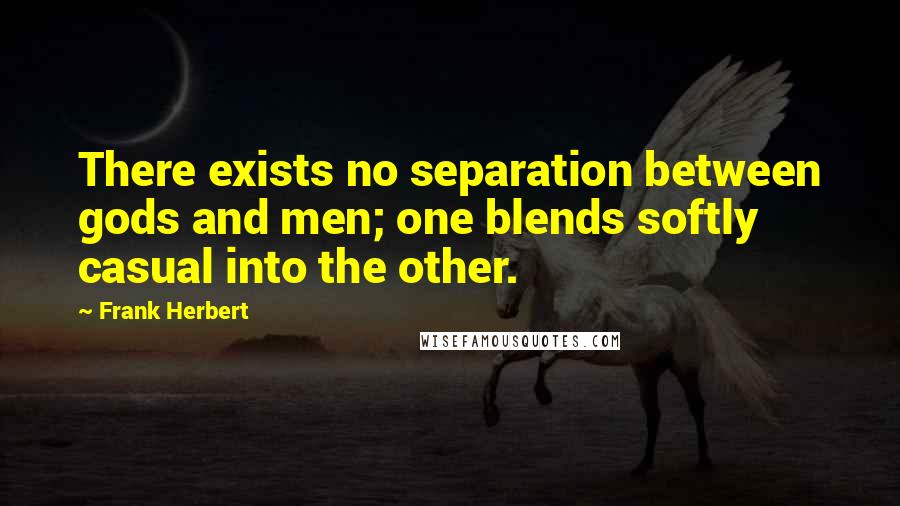 Frank Herbert Quotes: There exists no separation between gods and men; one blends softly casual into the other.